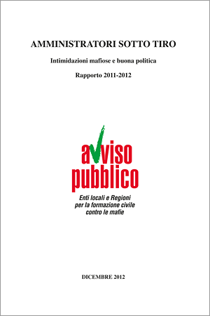 "Amministratori sotto tiro. Intimidazioni mafiose e buona politica". Rapporto 2011-2012 di Avviso Pubblico.